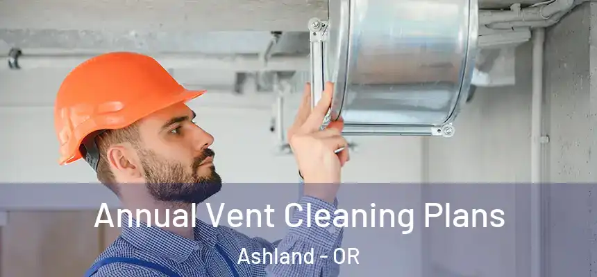  Annual Vent Cleaning Plans Ashland - OR